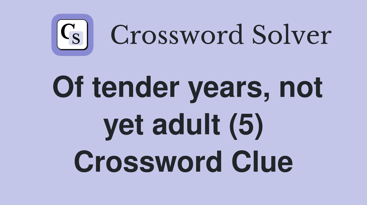 Of tender years, not yet adult (5) Crossword Clue Answers Crossword